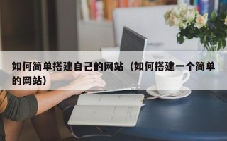 桦甸如何简单搭建自己的网站（如何搭建一个简单的网站）