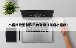 桦甸小程序极速制作平台官网（即速小程序）
