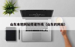 桦甸山东本地网站搭建热线（山东的网站）