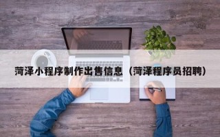 桦甸菏泽小程序制作出售信息（菏泽程序员招聘）