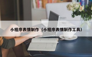 桦甸小程序表情制作（小程序表情制作工具）