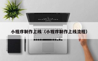 桦甸小程序制作上线（小程序制作上线流程）