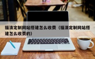 桦甸福清定制网站搭建怎么收费（福清定制网站搭建怎么收费的）