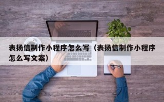 桦甸表扬信制作小程序怎么写（表扬信制作小程序怎么写文案）