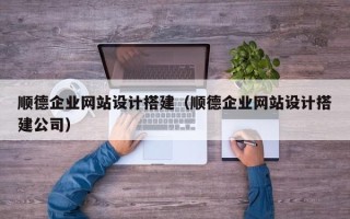 桦甸顺德企业网站设计搭建（顺德企业网站设计搭建公司）