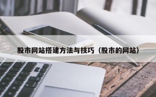 桦甸股市网站搭建方法与技巧（股市的网站）