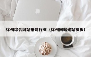 桦甸徐州综合网站搭建行业（徐州网站建站模板）