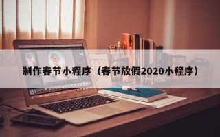 桦甸制作春节小程序（春节放假2020小程序）