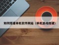 桦甸如何搭建单机软件网站（单机游戏搭建）