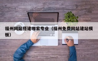 桦甸福州网站搭建哪家专业（福州免费网站建站模板）