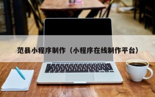 桦甸范县小程序制作（小程序在线制作平台）