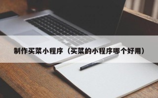 桦甸制作买菜小程序（买菜的小程序哪个好用）