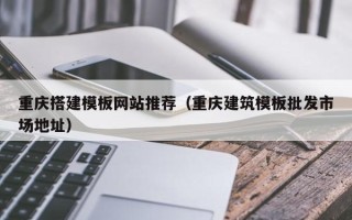桦甸重庆搭建模板网站推荐（重庆建筑模板批发市场地址）