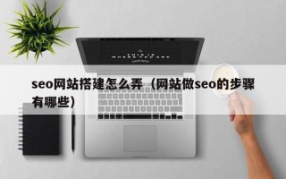 桦甸seo网站搭建怎么弄（网站做seo的步骤有哪些）
