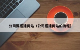 桦甸公司要搭建网站（公司搭建网站的流程）
